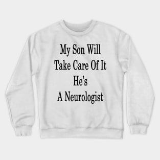 My Son Will Take Care Of It He's A Neurologist Crewneck Sweatshirt